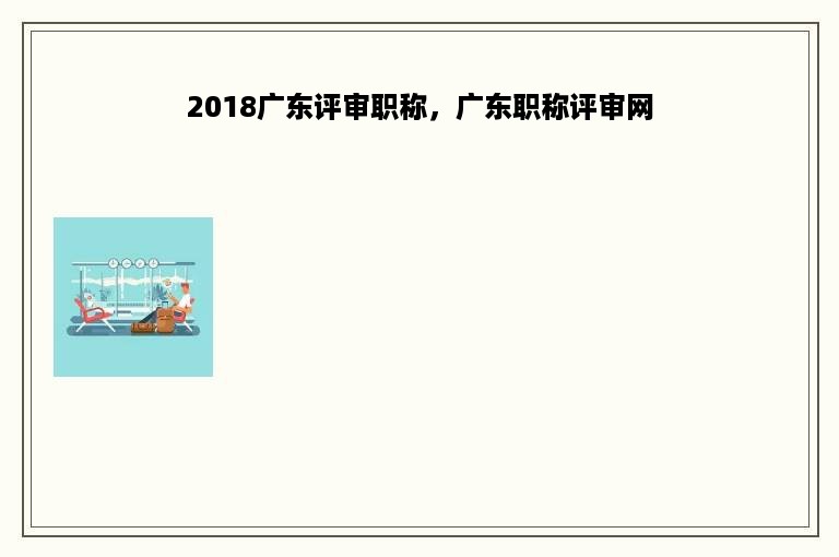 2018广东评审职称，广东职称评审网