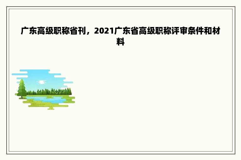 广东高级职称省刊，2021广东省高级职称评审条件和材料