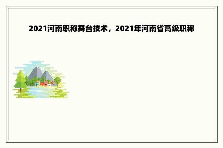 2021河南职称舞台技术，2021年河南省高级职称