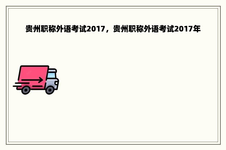 贵州职称外语考试2017，贵州职称外语考试2017年