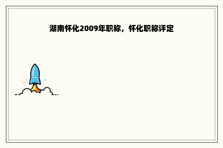 湖南怀化2009年职称，怀化职称评定