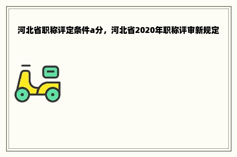 河北省职称评定条件a分，河北省2020年职称评审新规定