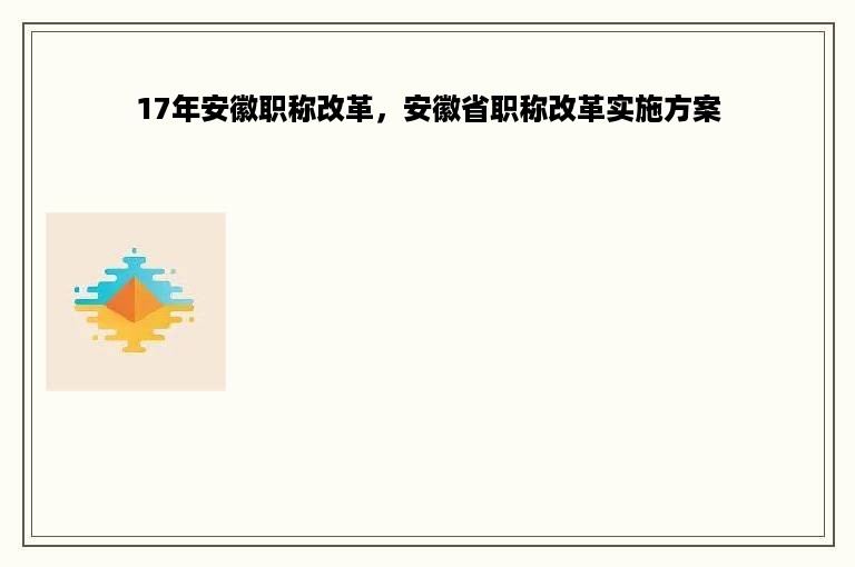 17年安徽职称改革，安徽省职称改革实施方案