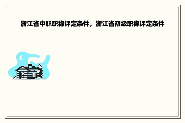 浙江省中职职称评定条件，浙江省初级职称评定条件