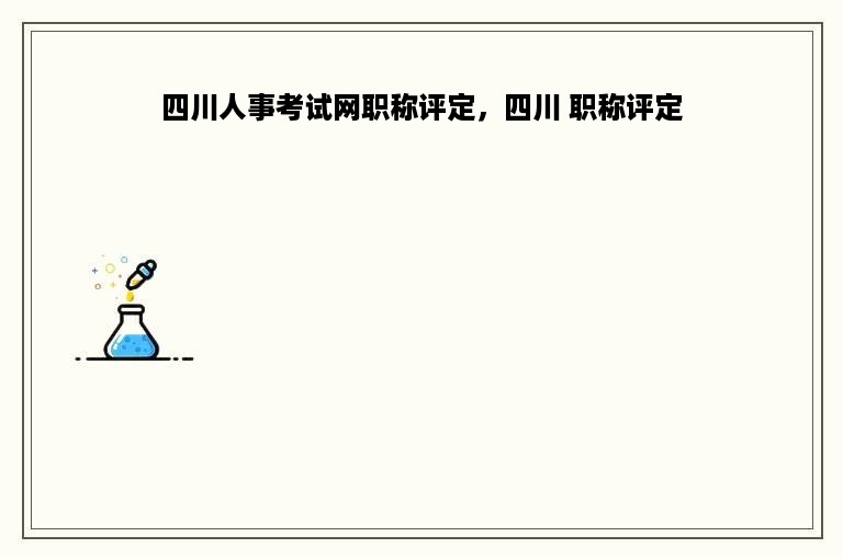 四川人事考试网职称评定，四川 职称评定