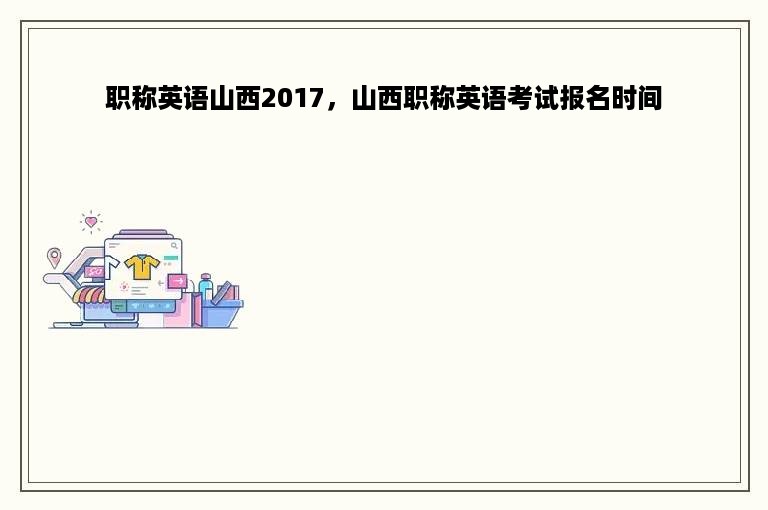 职称英语山西2017，山西职称英语考试报名时间