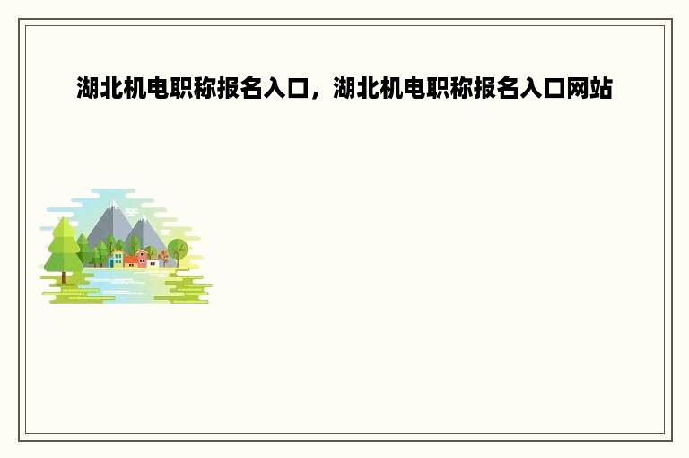 湖北机电职称报名入口，湖北机电职称报名入口网站