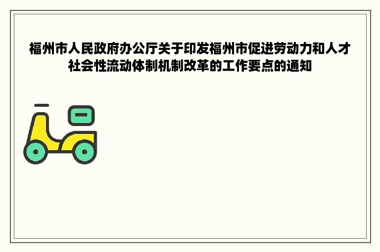 福州市人民政府办公厅关于印发福州市促进劳动力和人才社会性流动体制机制改革的工作要点的通知