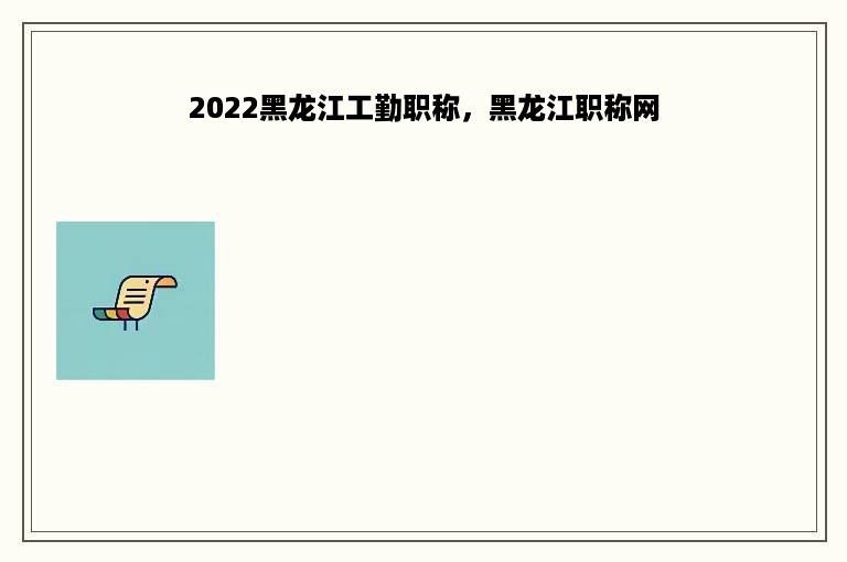 2022黑龙江工勤职称，黑龙江职称网