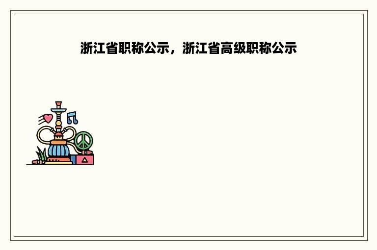 浙江省职称公示，浙江省高级职称公示