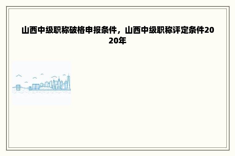 山西中级职称破格申报条件，山西中级职称评定条件2020年