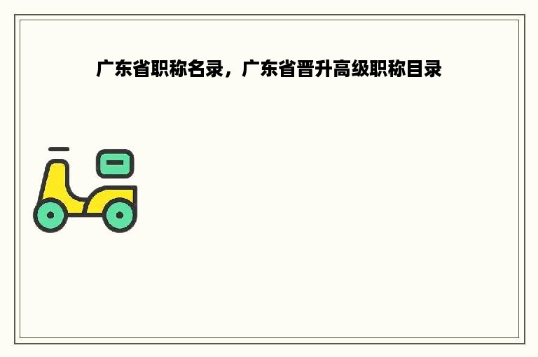 广东省职称名录，广东省晋升高级职称目录