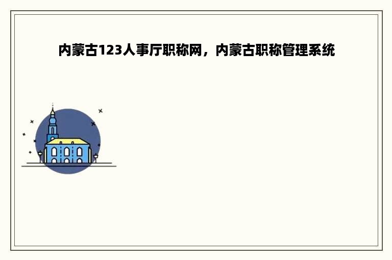 内蒙古123人事厅职称网，内蒙古职称管理系统