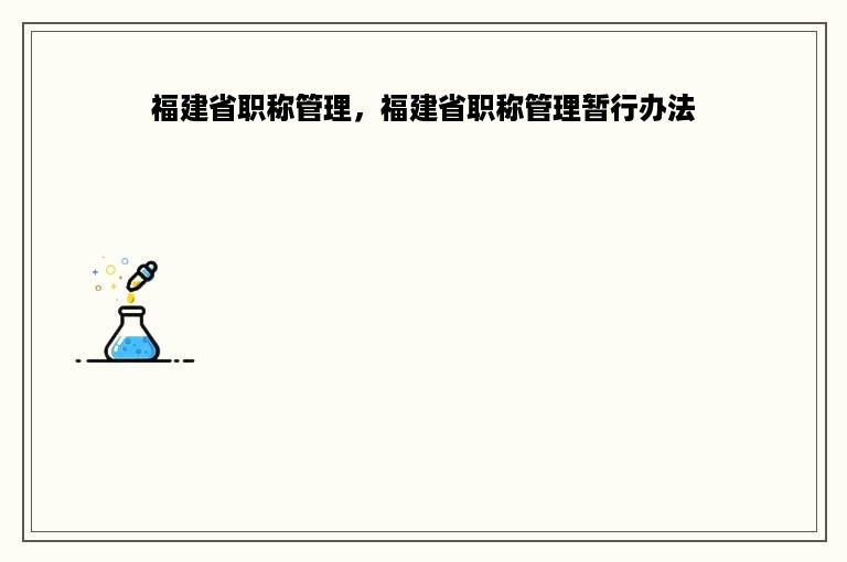 福建省职称管理，福建省职称管理暂行办法