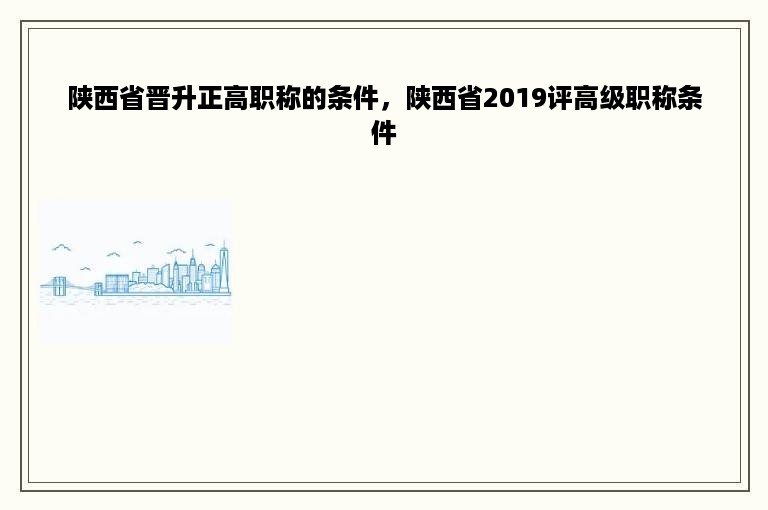 陕西省晋升正高职称的条件，陕西省2019评高级职称条件