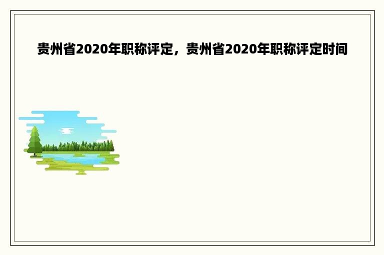 贵州省2020年职称评定，贵州省2020年职称评定时间