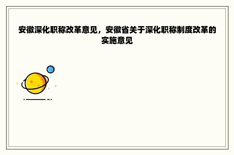 安徽深化职称改革意见，安徽省关于深化职称制度改革的实施意见