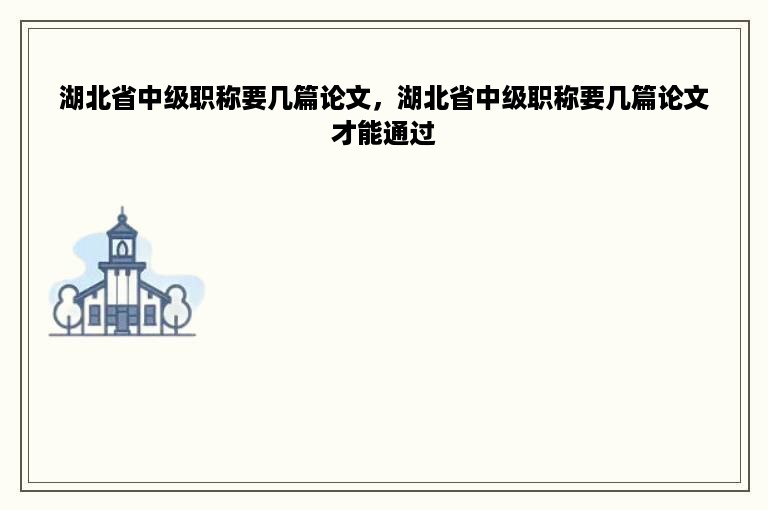 湖北省中级职称要几篇论文，湖北省中级职称要几篇论文才能通过