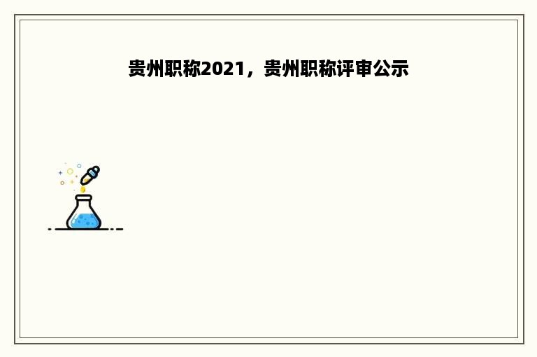 贵州职称2021，贵州职称评审公示