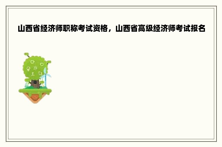 山西省经济师职称考试资格，山西省高级经济师考试报名