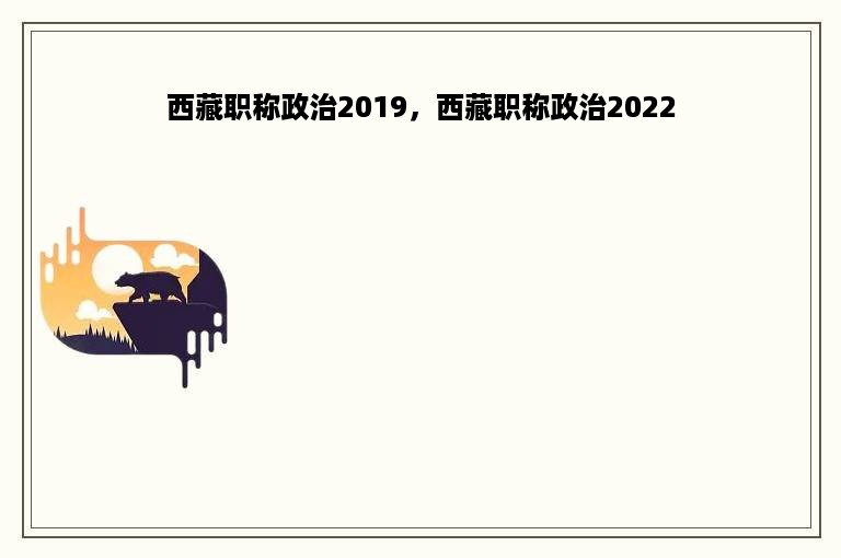 西藏职称政治2019，西藏职称政治2022