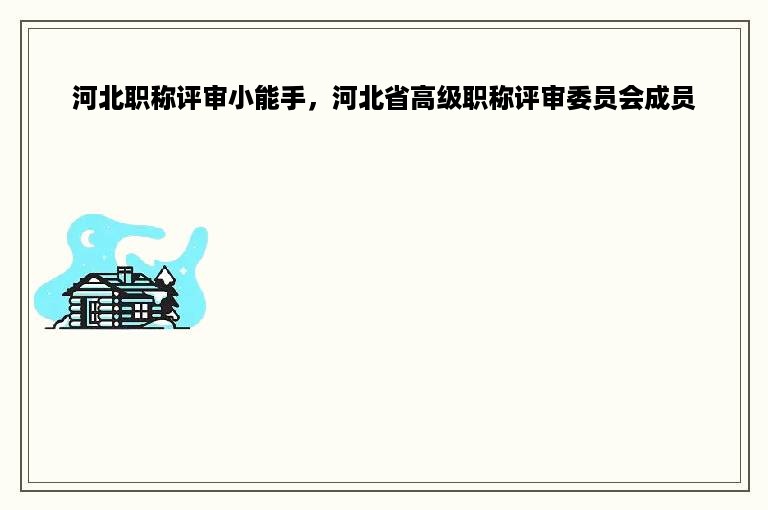 河北职称评审小能手，河北省高级职称评审委员会成员