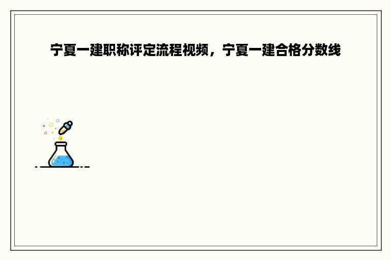 宁夏一建职称评定流程视频，宁夏一建合格分数线