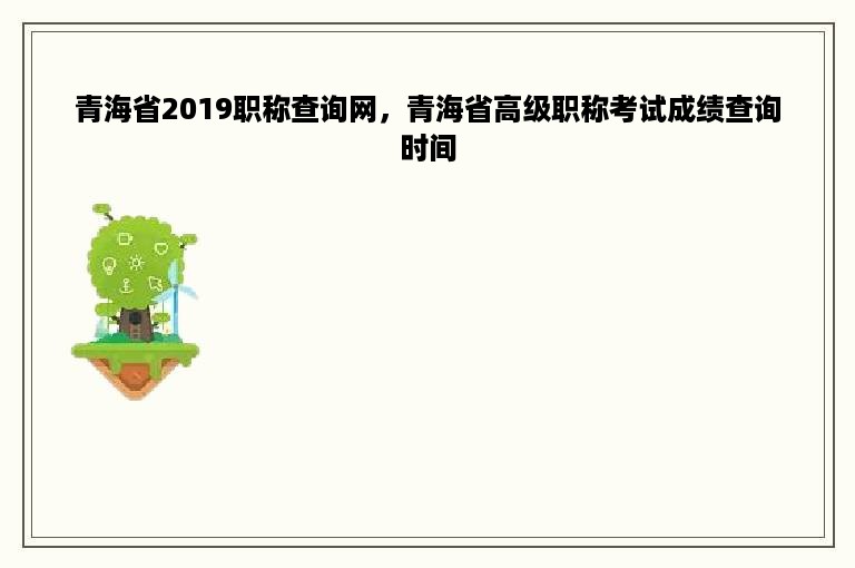 青海省2019职称查询网，青海省高级职称考试成绩查询时间