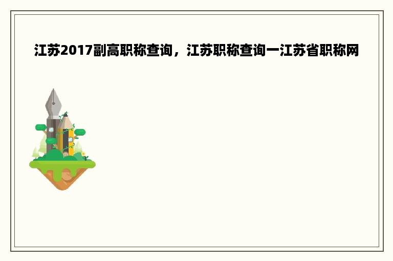 江苏2017副高职称查询，江苏职称查询一江苏省职称网