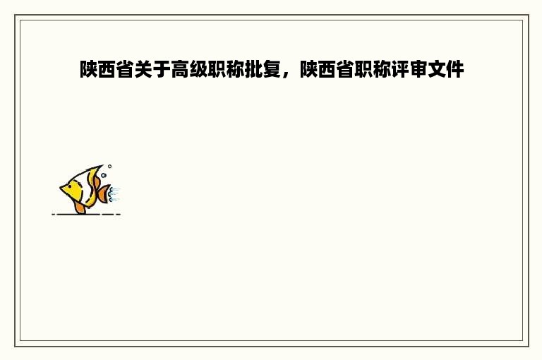 陕西省关于高级职称批复，陕西省职称评审文件