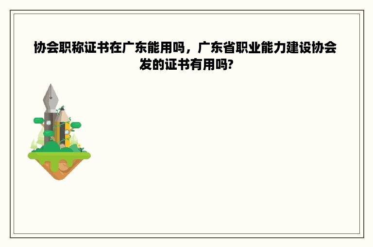 协会职称证书在广东能用吗，广东省职业能力建设协会 发的证书有用吗?