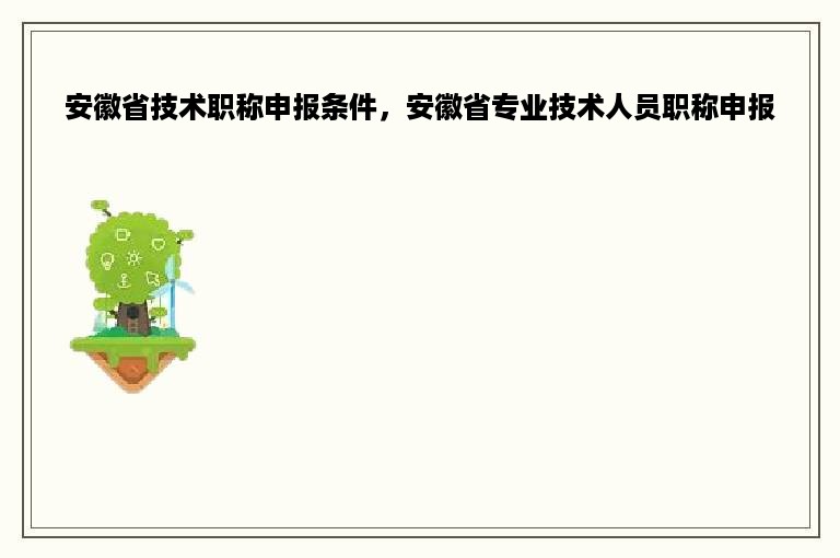 安徽省技术职称申报条件，安徽省专业技术人员职称申报