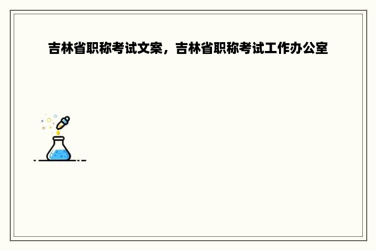 吉林省职称考试文案，吉林省职称考试工作办公室