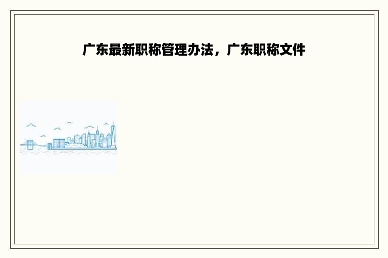 广东最新职称管理办法，广东职称文件