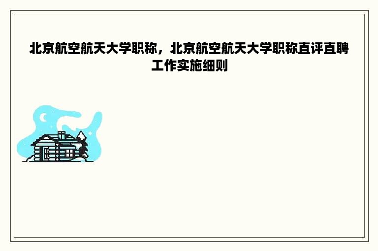 北京航空航天大学职称，北京航空航天大学职称直评直聘工作实施细则