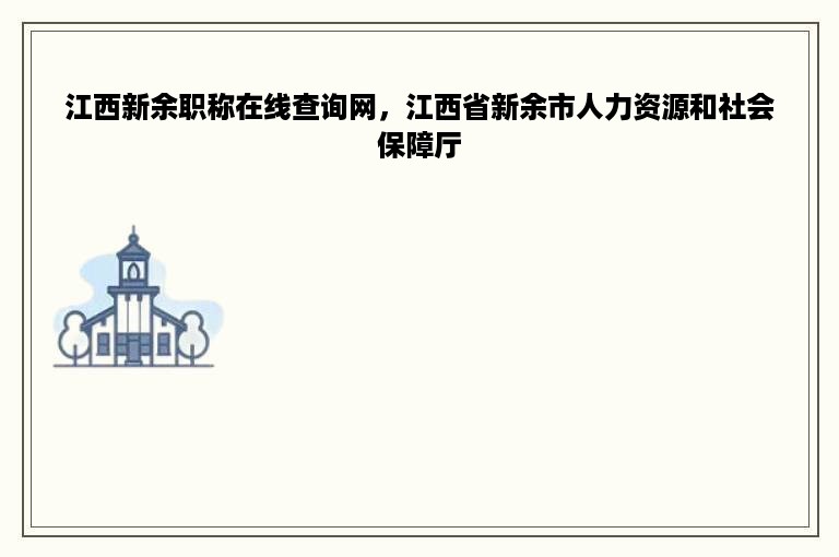 江西新余职称在线查询网，江西省新余市人力资源和社会保障厅