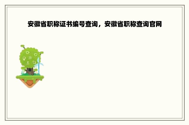 安徽省职称证书编号查询，安徽省职称查询官网