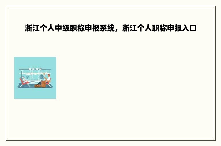 浙江个人中级职称申报系统，浙江个人职称申报入口