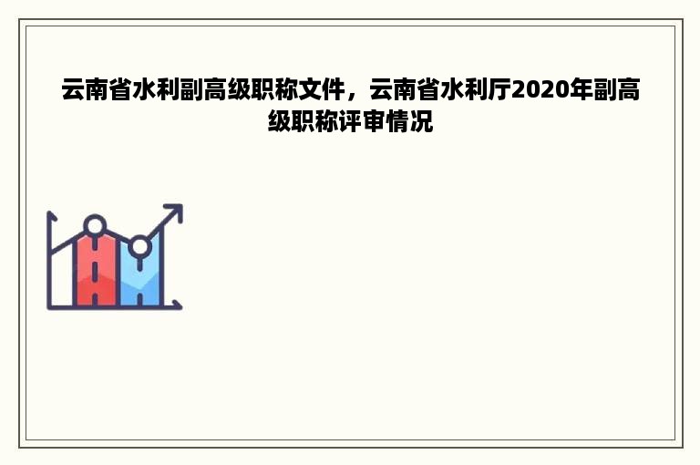 云南省水利副高级职称文件，云南省水利厅2020年副高级职称评审情况