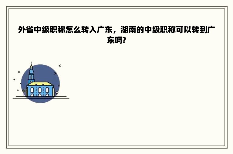 外省中级职称怎么转入广东，湖南的中级职称可以转到广东吗?