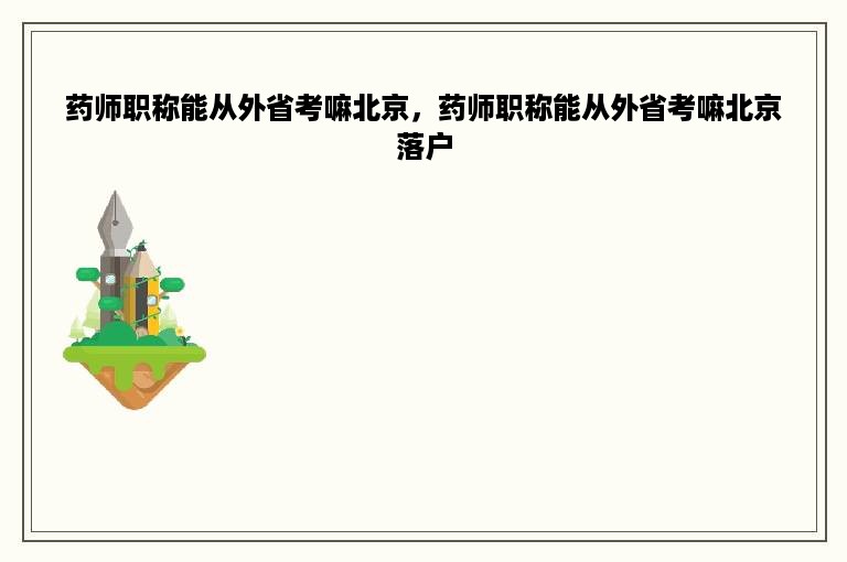 药师职称能从外省考嘛北京，药师职称能从外省考嘛北京落户