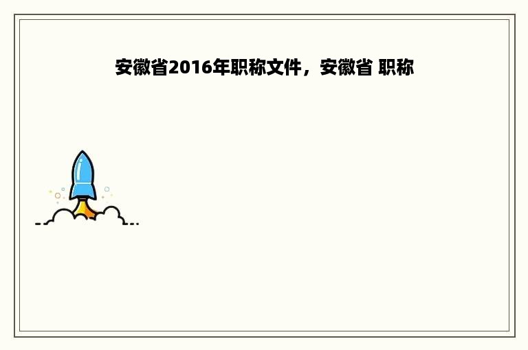 安徽省2016年职称文件，安徽省 职称