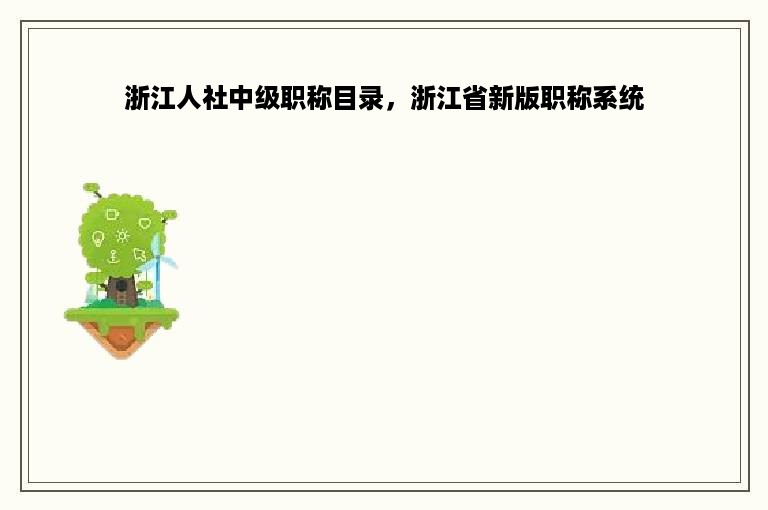 浙江人社中级职称目录，浙江省新版职称系统