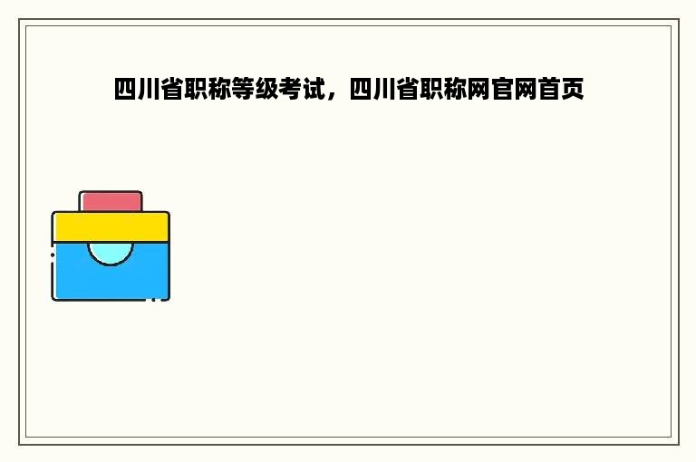 四川省职称等级考试，四川省职称网官网首页