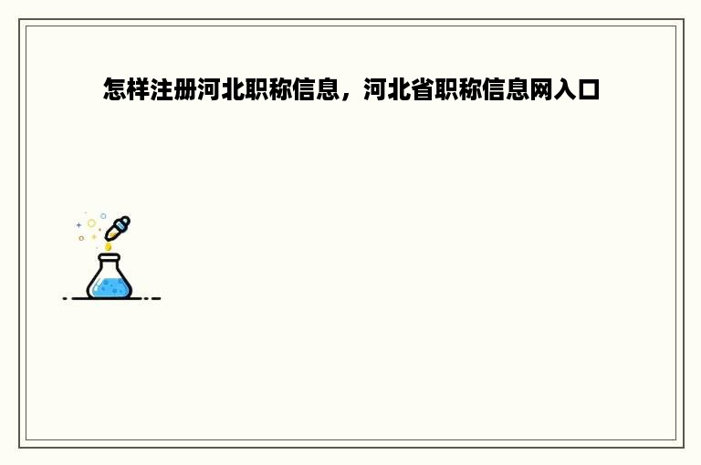 怎样注册河北职称信息，河北省职称信息网入口