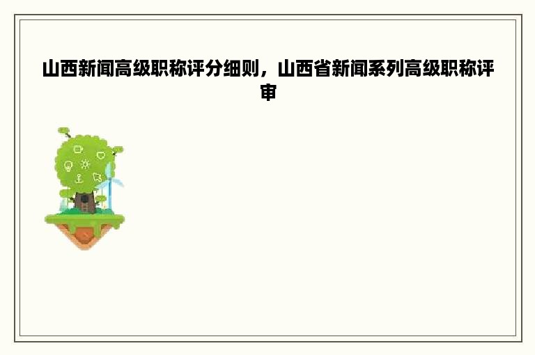 山西新闻高级职称评分细则，山西省新闻系列高级职称评审