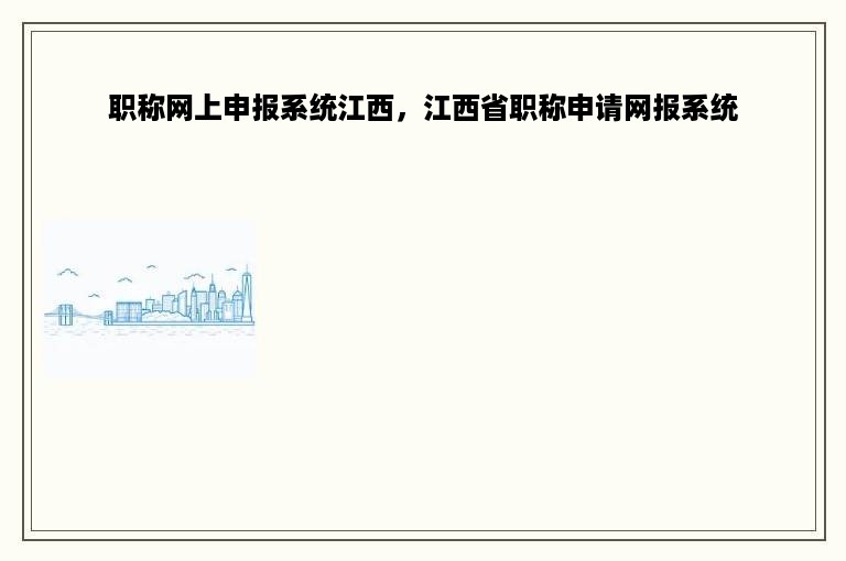 职称网上申报系统江西，江西省职称申请网报系统