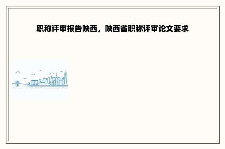 职称评审报告陕西，陕西省职称评审论文要求