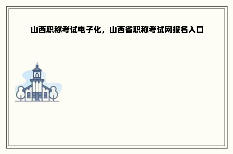 山西职称考试电子化，山西省职称考试网报名入口