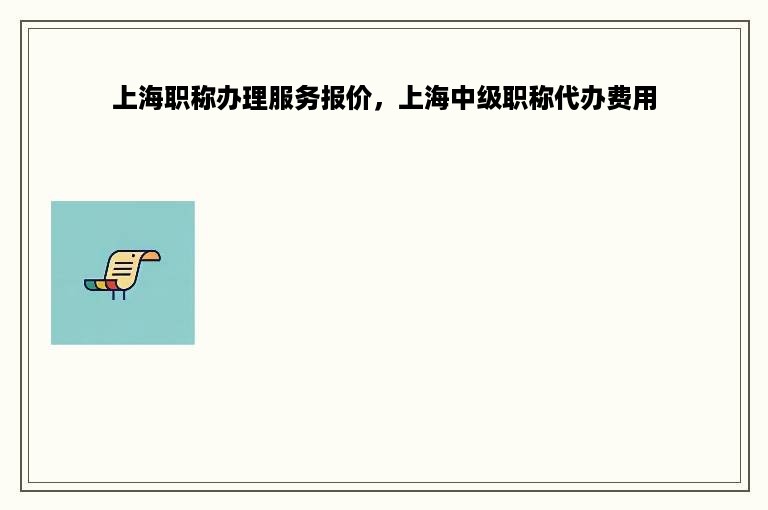 上海职称办理服务报价，上海中级职称代办费用